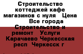 Строительство коттеджей,кафе,магазинов с нуля › Цена ­ 1 - Все города Строительство и ремонт » Услуги   . Карачаево-Черкесская респ.,Черкесск г.